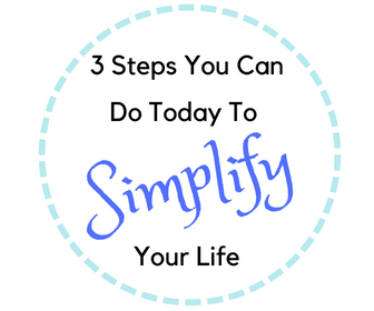 3 Steps You Can Do Today To Simplify Your Life